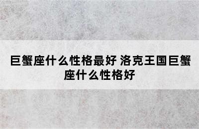 巨蟹座什么性格最好 洛克王国巨蟹座什么性格好